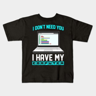 I Don't Need You I Have My Computer Geek Gift Funny Encoder Kids T-Shirt